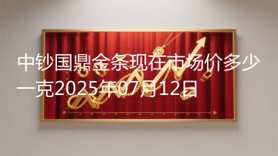 中钞国鼎金条现在市场价多少一克2025年07月12日