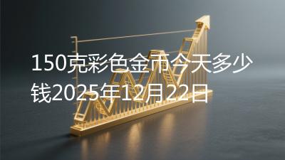 150克彩色金币今天多少钱2025年12月22日