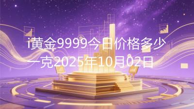 i黄金9999今日价格多少一克2025年10月02日