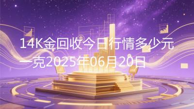 14K金回收今日行情多少元一克2025年06月20日
