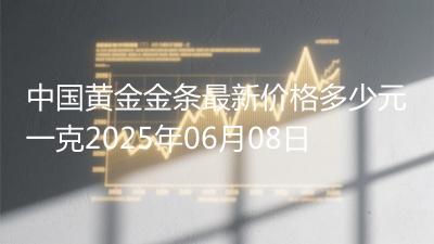 中国黄金金条最新价格多少元一克2025年06月08日