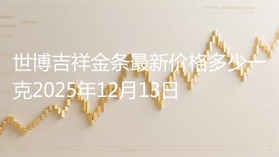 世博吉祥金条最新价格多少一克2025年12月13日
