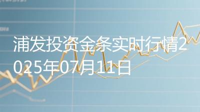 浦发投资金条实时行情2025年07月11日