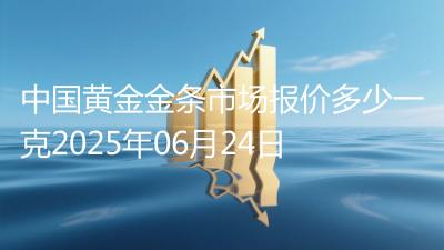 中国黄金金条市场报价多少一克2025年06月24日