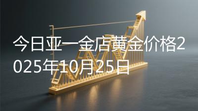 今日亚一金店黄金价格2025年10月25日