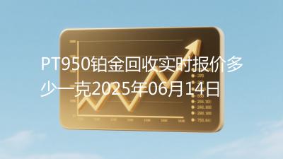 PT950铂金回收实时报价多少一克2025年06月14日