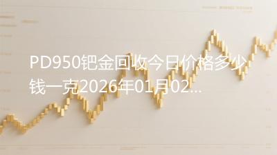 PD950钯金回收今日价格多少钱一克2026年01月02日