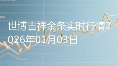 世博吉祥金条实时行情2026年01月03日