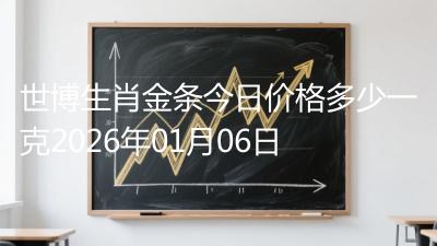 世博生肖金条今日价格多少一克2026年01月06日
