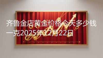齐鲁金店黄金价格今天多少钱一克2025年12月22日