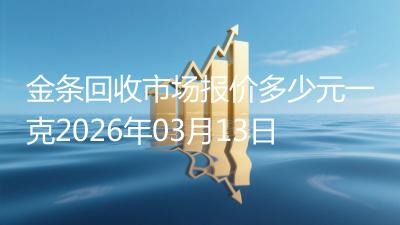 金条回收市场报价多少元一克2026年03月13日