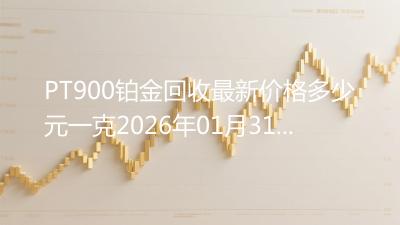 PT900铂金回收最新价格多少元一克2026年01月31日