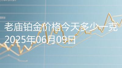 老庙铂金价格今天多少一克2025年06月09日