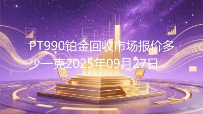 PT990铂金回收市场报价多少一克2025年09月27日