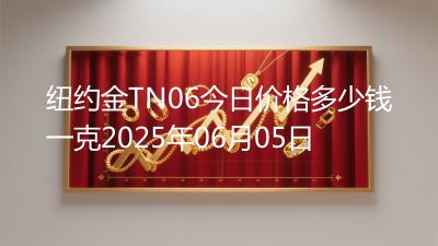 纽约金TN06今日价格多少钱一克2025年06月05日
