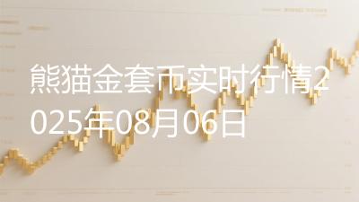 熊猫金套币实时行情2025年08月06日
