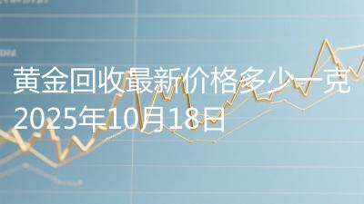 黄金回收最新价格多少一克2025年10月18日