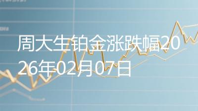 周大生铂金涨跌幅2026年02月07日