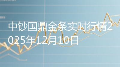 中钞国鼎金条实时行情2025年12月10日