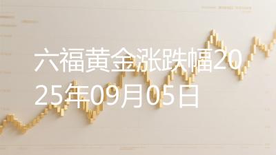 六福黄金涨跌幅2025年09月05日