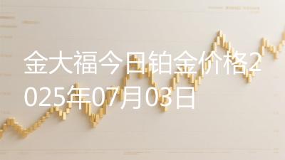 金大福今日铂金价格2025年07月03日