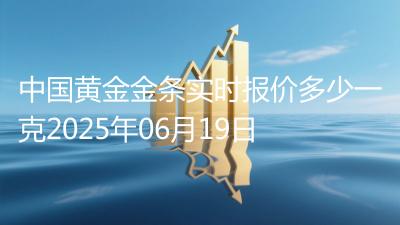 中国黄金金条实时报价多少一克2025年06月19日
