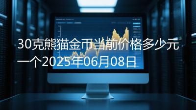 30克熊猫金币当前价格多少元一个2025年06月08日