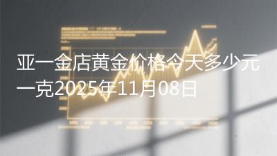 亚一金店黄金价格今天多少元一克2025年11月08日