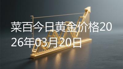 菜百今日黄金价格2026年03月20日