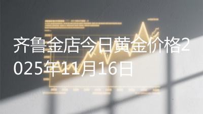 齐鲁金店今日黄金价格2025年11月16日