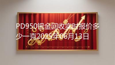 PD950钯金回收实时报价多少一克2025年06月13日