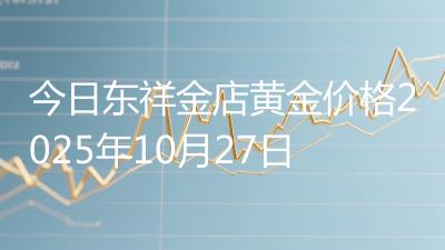 今日东祥金店黄金价格2025年10月27日