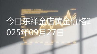 今日东祥金店黄金价格2025年09月27日