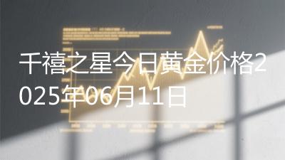 千禧之星今日黄金价格2025年06月11日