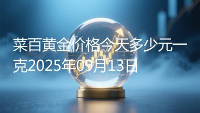 菜百黄金价格今天多少元一克2025年09月13日