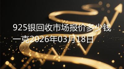 925银回收市场报价多少钱一克2026年03月18日