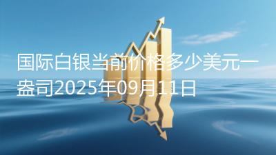 国际白银当前价格多少美元一盎司2025年09月11日