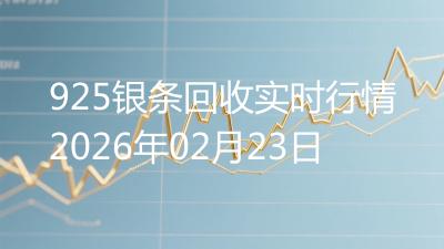 925银条回收实时行情2026年02月23日
