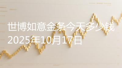 世博如意金条今天多少钱2025年10月17日
