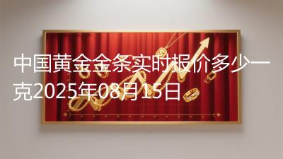 中国黄金金条实时报价多少一克2025年08月15日