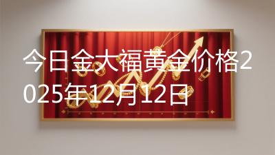 今日金大福黄金价格2025年12月12日