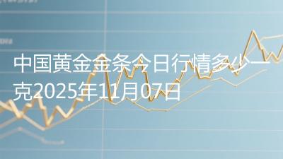 中国黄金金条今日行情多少一克2025年11月07日