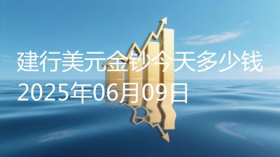 建行美元金钞今天多少钱2025年06月09日