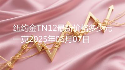 纽约金TN12最新价格多少元一克2025年06月07日