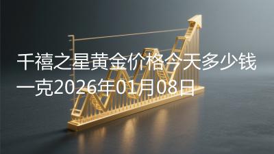 千禧之星黄金价格今天多少钱一克2026年01月08日