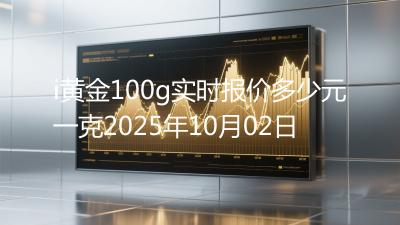 i黄金100g实时报价多少元一克2025年10月02日
