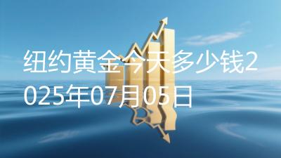 纽约黄金今天多少钱2025年07月05日