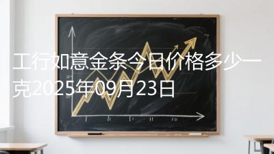 工行如意金条今日价格多少一克2025年09月23日