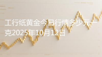 工行纸黄金今日行情多少元一克2025年10月12日