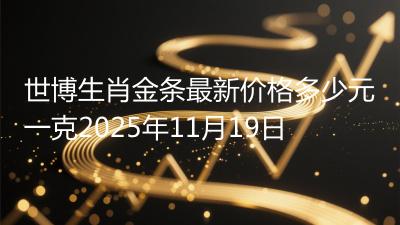 世博生肖金条最新价格多少元一克2025年11月19日